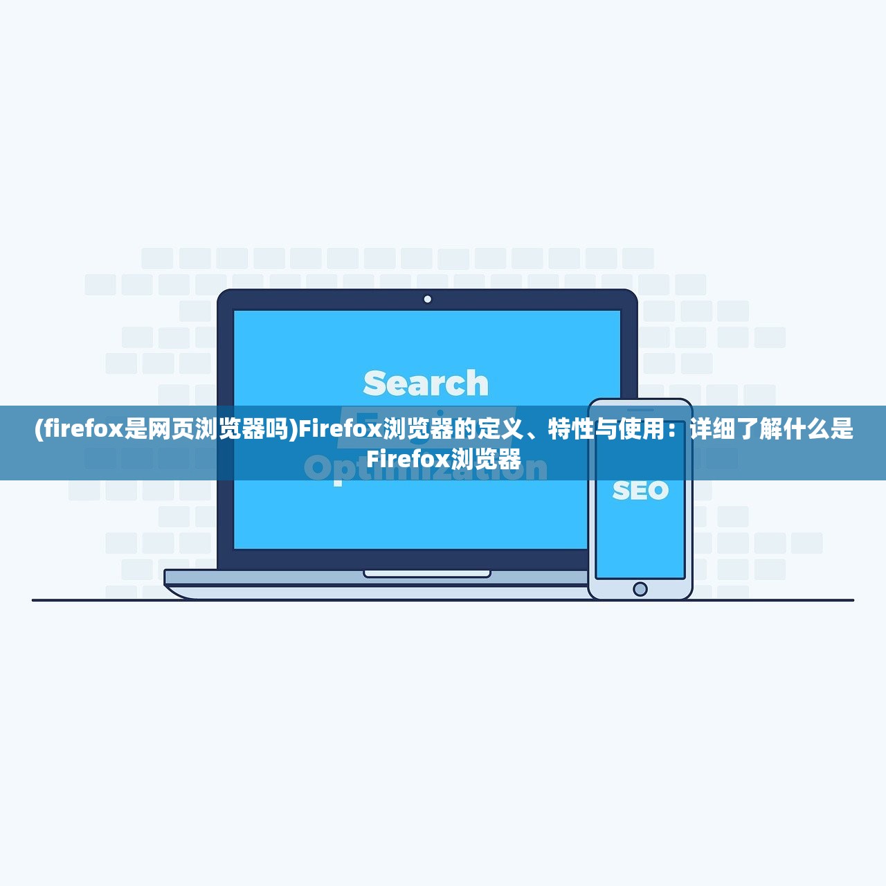 (firefox是网页浏览器吗)Firefox浏览器的定义、特性与使用：详细了解什么是Firefox浏览器